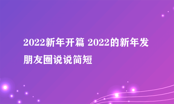 2022新年开篇 2022的新年发朋友圈说说简短