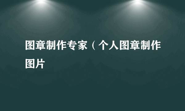 图章制作专家（个人图章制作图片