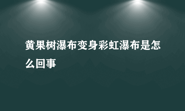 黄果树瀑布变身彩虹瀑布是怎么回事