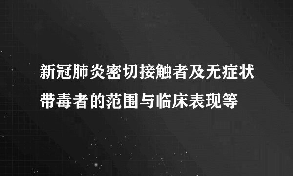 新冠肺炎密切接触者及无症状带毒者的范围与临床表现等