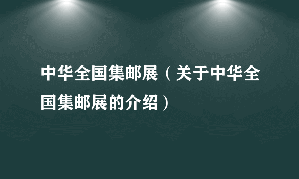 中华全国集邮展（关于中华全国集邮展的介绍）