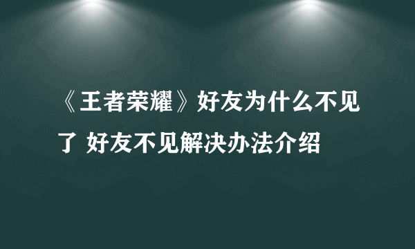 《王者荣耀》好友为什么不见了 好友不见解决办法介绍