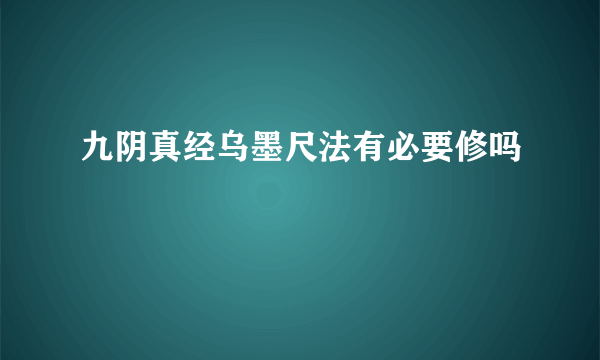 九阴真经乌墨尺法有必要修吗