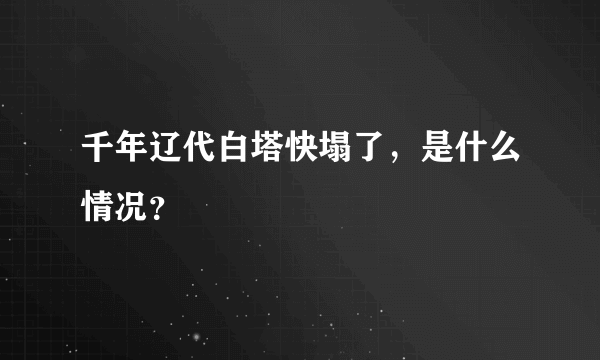 千年辽代白塔快塌了，是什么情况？