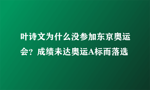 叶诗文为什么没参加东京奥运会？成绩未达奥运A标而落选