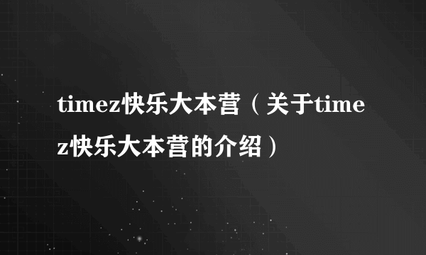 timez快乐大本营（关于timez快乐大本营的介绍）