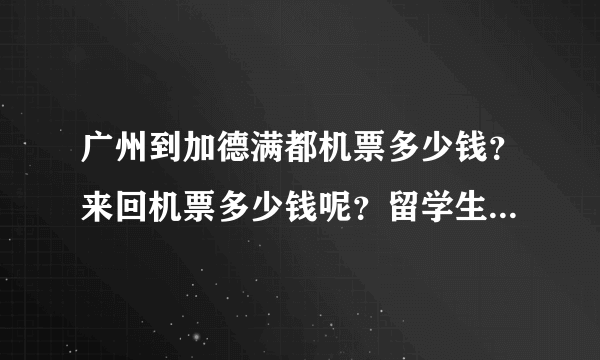 广州到加德满都机票多少钱？来回机票多少钱呢？留学生机票有没有，大概多少钱