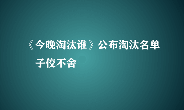 《今晚淘汰谁》公布淘汰名单黃子佼不舍