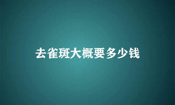 去雀斑大概要多少钱