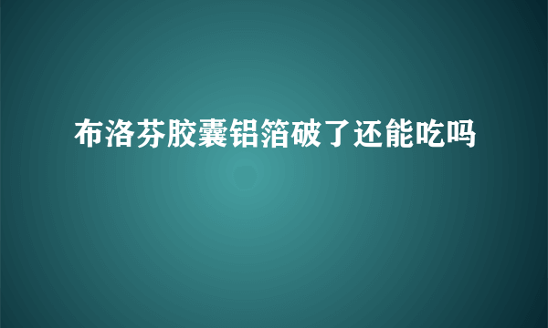 布洛芬胶囊铝箔破了还能吃吗