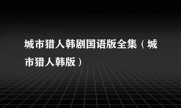 城市猎人韩剧国语版全集（城市猎人韩版）