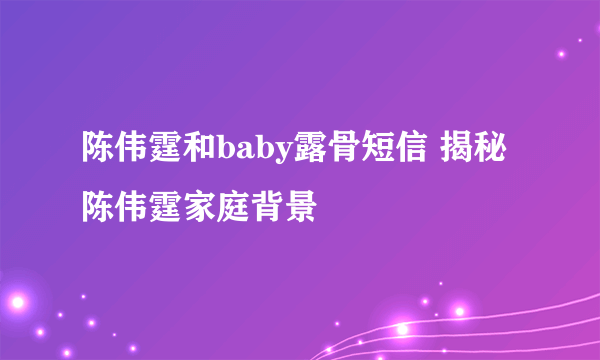 陈伟霆和baby露骨短信 揭秘陈伟霆家庭背景