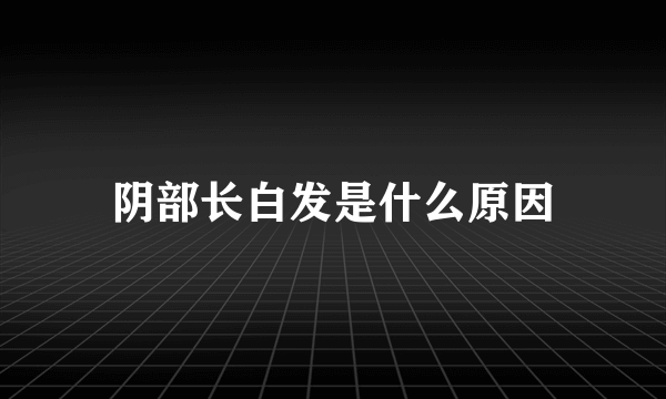 阴部长白发是什么原因