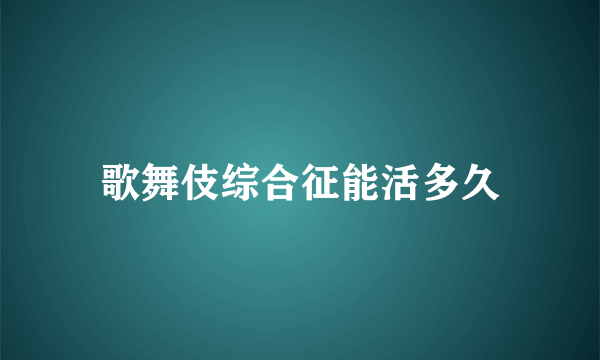 歌舞伎综合征能活多久