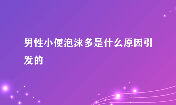 男性小便泡沫多是什么原因引发的