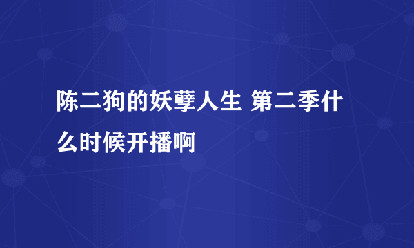 陈二狗的妖孽人生 第二季什么时候开播啊