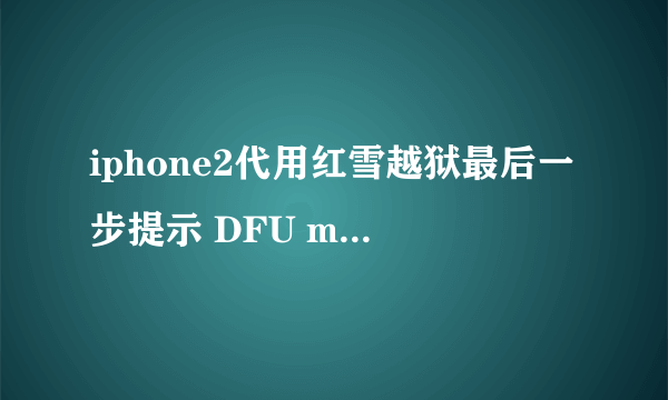 iphone2代用红雪越狱最后一步提示 DFU mode failed 什么意思怎么解决急！！！！