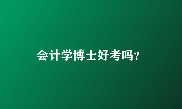 会计学博士好考吗？