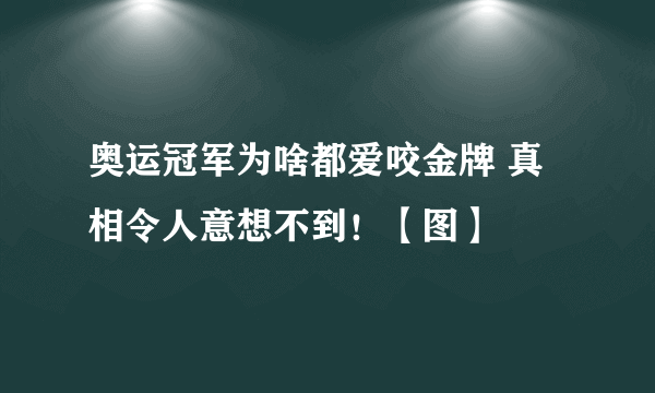 奥运冠军为啥都爱咬金牌 真相令人意想不到！【图】