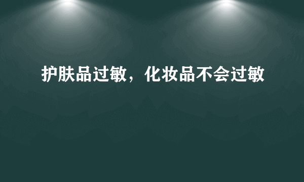 护肤品过敏，化妆品不会过敏