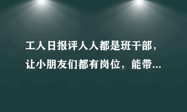 工人日报评人人都是班干部，让小朋友们都有岗位，能带来怎样的意义？