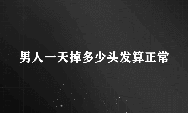 男人一天掉多少头发算正常