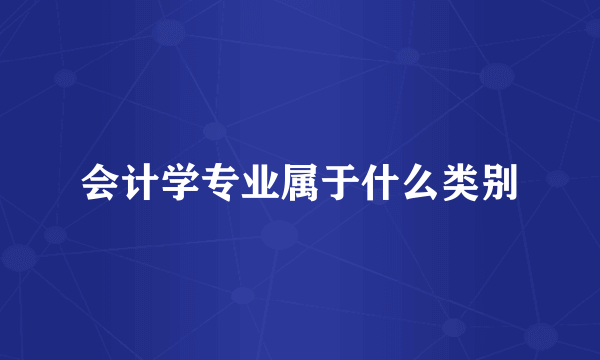 会计学专业属于什么类别