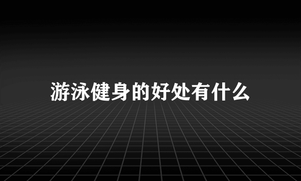 游泳健身的好处有什么