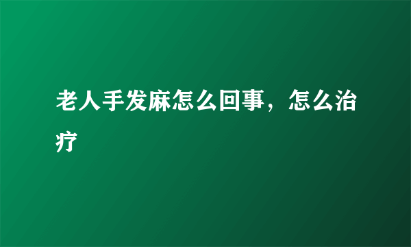 老人手发麻怎么回事，怎么治疗