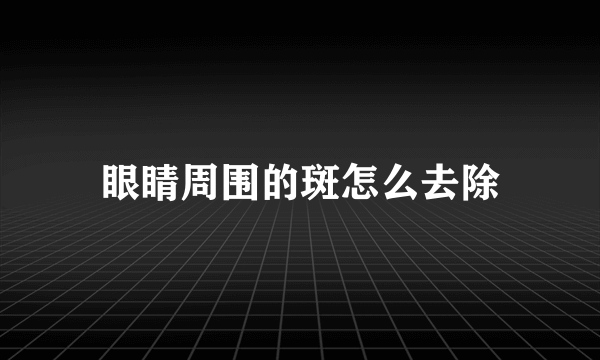 眼睛周围的斑怎么去除