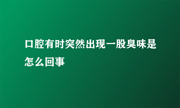 口腔有时突然出现一股臭味是怎么回事