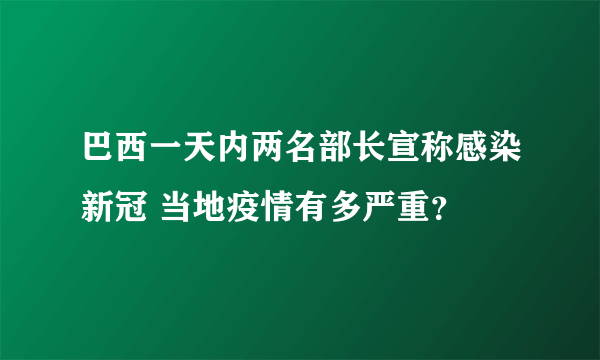 巴西一天内两名部长宣称感染新冠 当地疫情有多严重？