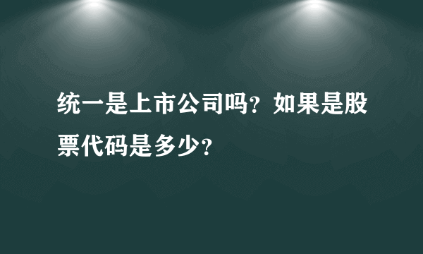 统一是上市公司吗？如果是股票代码是多少？