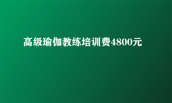 高级瑜伽教练培训费4800元