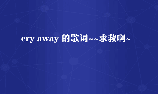 cry away 的歌词~~求救啊~