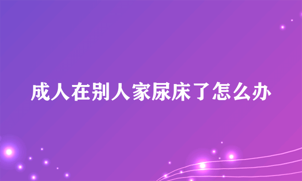 成人在别人家尿床了怎么办