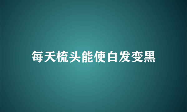 每天梳头能使白发变黑