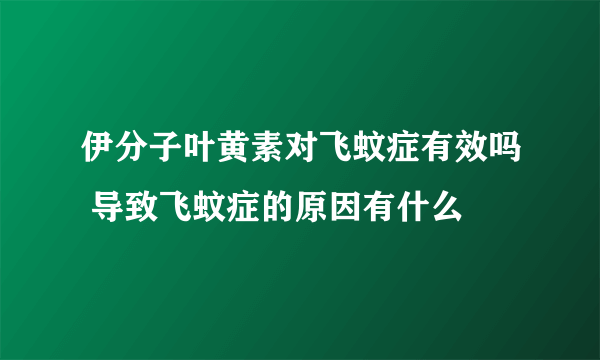 伊分子叶黄素对飞蚊症有效吗 导致飞蚊症的原因有什么