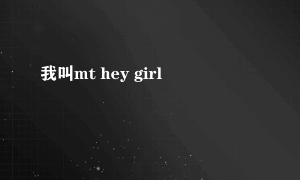 我叫mt hey girl