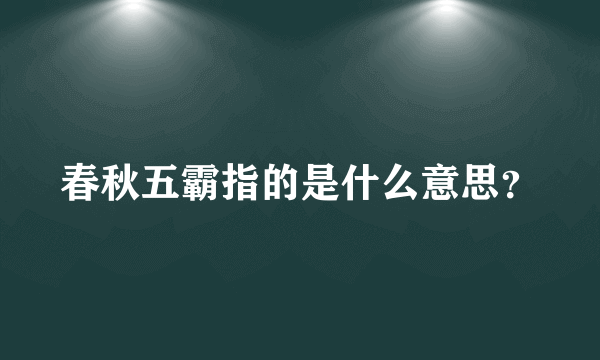 春秋五霸指的是什么意思？