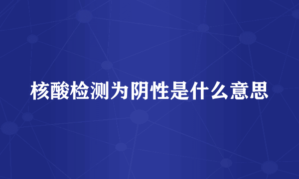 核酸检测为阴性是什么意思