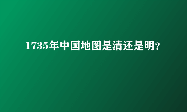 1735年中国地图是清还是明？