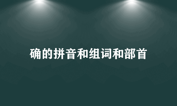 确的拼音和组词和部首