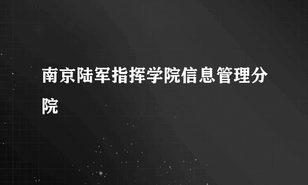 南京陆军指挥学院信息管理分院