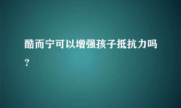 酷而宁可以增强孩子抵抗力吗？