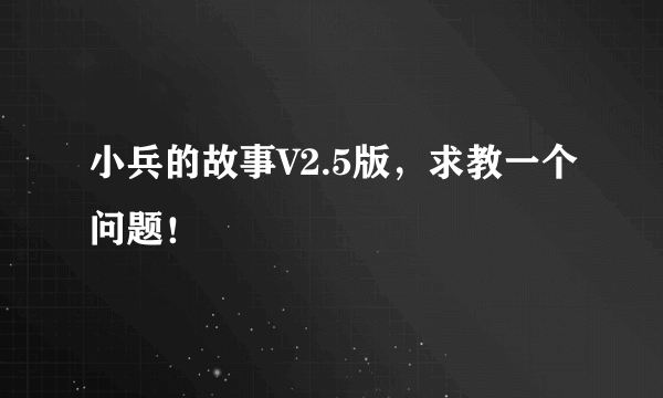 小兵的故事V2.5版，求教一个问题！