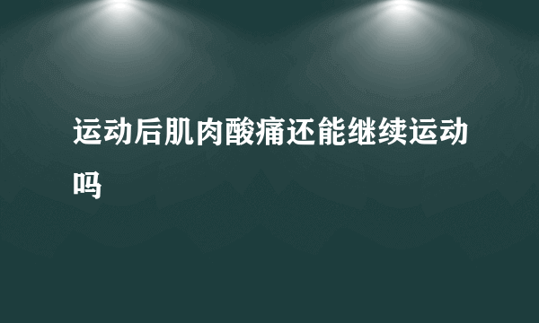 运动后肌肉酸痛还能继续运动吗