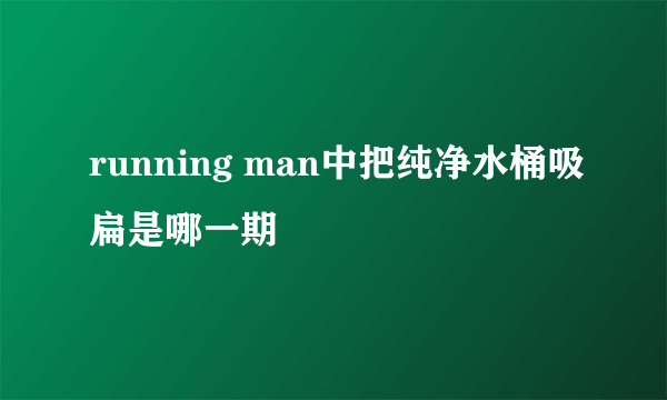 running man中把纯净水桶吸扁是哪一期