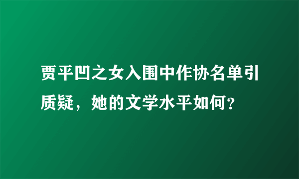 贾平凹之女入围中作协名单引质疑，她的文学水平如何？