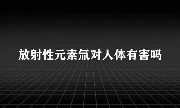 放射性元素氚对人体有害吗